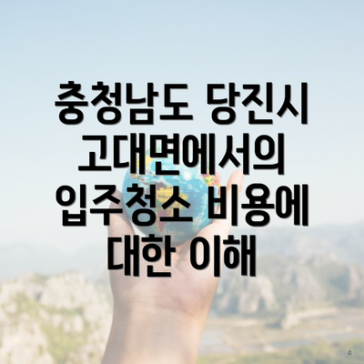 충청남도 당진시 고대면에서의 입주청소 비용에 대한 이해