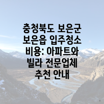 충청북도 보은군 보은읍 입주청소 비용: 아파트와 빌라 전문업체 추천 안내