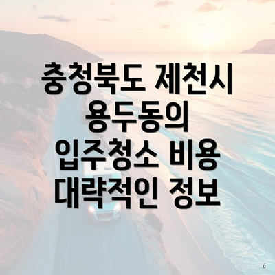 충청북도 제천시 용두동의 입주청소 비용 대략적인 정보