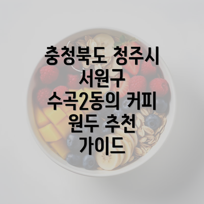 충청북도 청주시 서원구 수곡2동의 커피 원두 추천 가이드