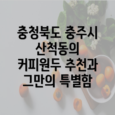 충청북도 충주시 산척동의 커피원두 추천과 그만의 특별함