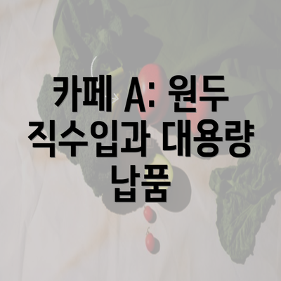 카페 A: 원두 직수입과 대용량 납품