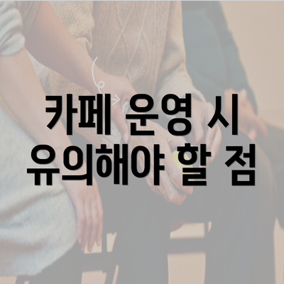 카페 운영 시 유의해야 할 점