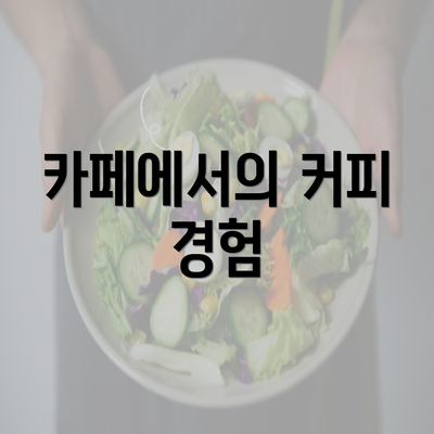 카페에서의 커피 경험