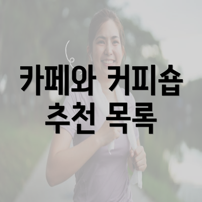 카페와 커피숍 추천 목록