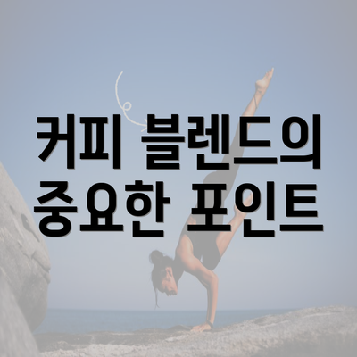 커피 블렌드의 중요한 포인트