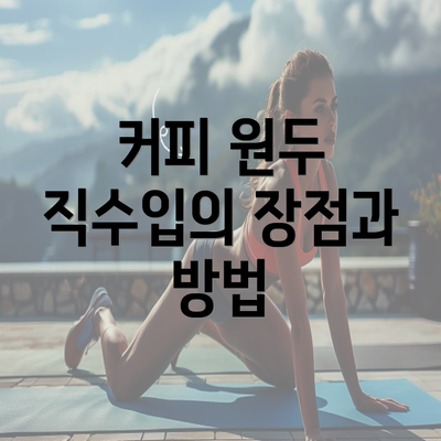 커피 원두 직수입의 장점과 방법