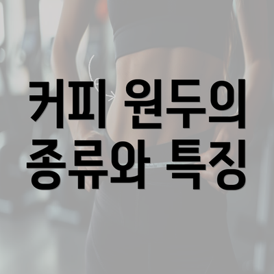 커피 원두의 종류와 특징