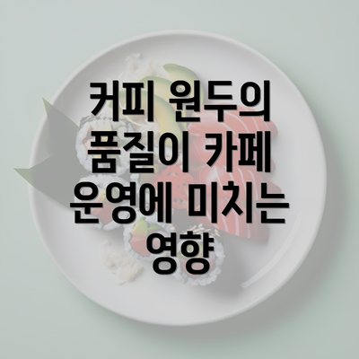 커피 원두의 품질이 카페 운영에 미치는 영향