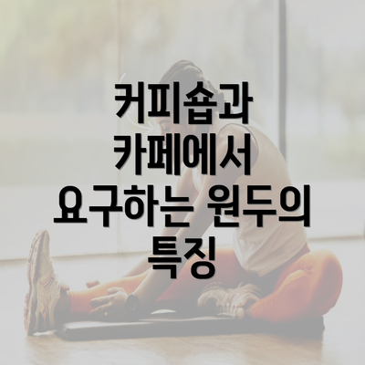 커피숍과 카페에서 요구하는 원두의 특징