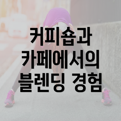 커피숍과 카페에서의 블렌딩 경험