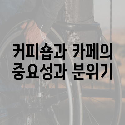 커피숍과 카페의 중요성과 분위기