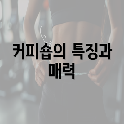 커피숍의 특징과 매력