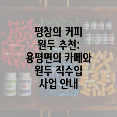 평창의 커피 원두 추천: 용평면의 카페와 원두 직수입 사업 안내