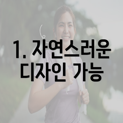 1. 자연스러운 디자인 가능