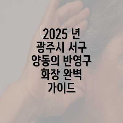 2025 년 광주시 서구 양동의 반영구 화장 완벽 가이드