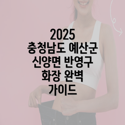 2025 충청남도 예산군 신양면 반영구 화장 완벽 가이드