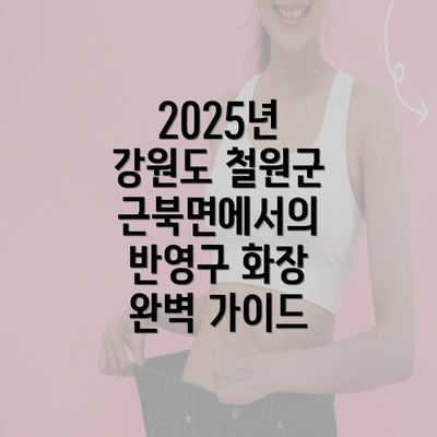 2025년 강원도 철원군 근북면에서의 반영구 화장 완벽 가이드