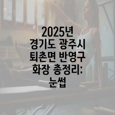 2025년 경기도 광주시 퇴촌면 반영구 화장 총정리: 눈썹