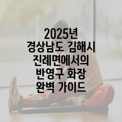 2025년 경상남도 김해시 진례면에서의 반영구 화장 완벽 가이드