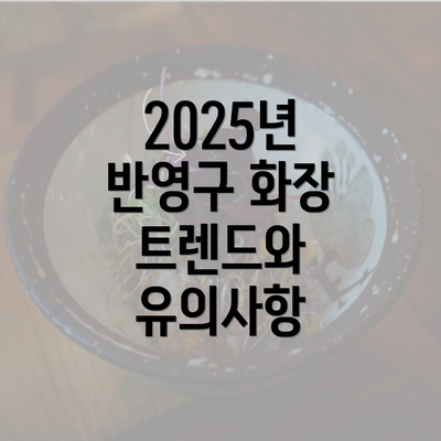 2025년 반영구 화장 트렌드와 유의사항