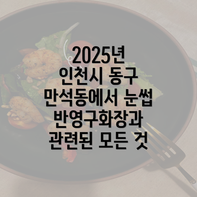 2025년 인천시 동구 만석동에서 눈썹 반영구화장과 관련된 모든 것