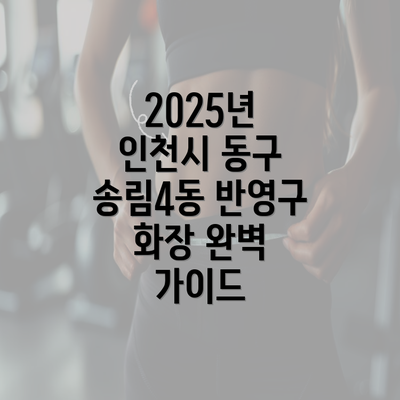 2025년 인천시 동구 송림4동 반영구 화장 완벽 가이드