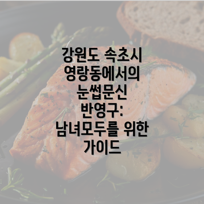 강원도 속초시 영랑동에서의 눈썹문신 반영구: 남녀모두를 위한 가이드