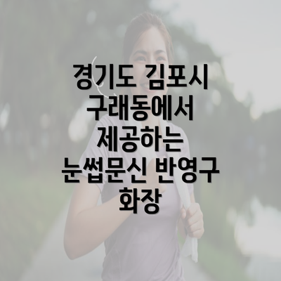 경기도 김포시 구래동에서 제공하는 눈썹문신 반영구 화장