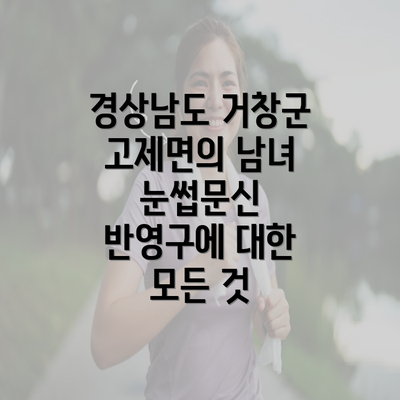 경상남도 거창군 고제면의 남녀 눈썹문신 반영구에 대한 모든 것