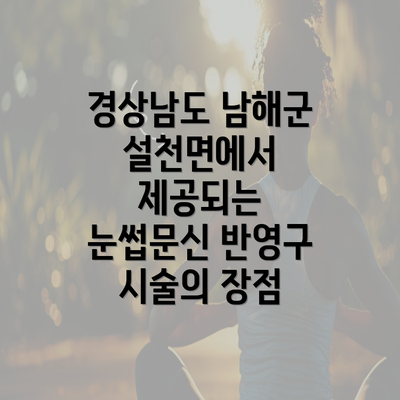 경상남도 남해군 설천면에서 제공되는 눈썹문신 반영구 시술의 장점