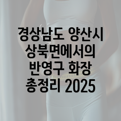 경상남도 양산시 상북면에서의 반영구 화장 총정리 2025