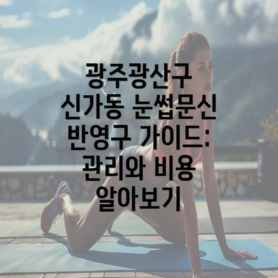 광주광산구 신가동 눈썹문신 반영구 가이드: 관리와 비용 알아보기