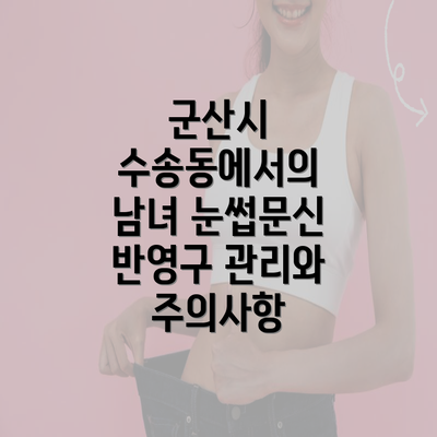 군산시 수송동에서의 남녀 눈썹문신 반영구 관리와 주의사항