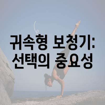 귀속형 보청기: 선택의 중요성