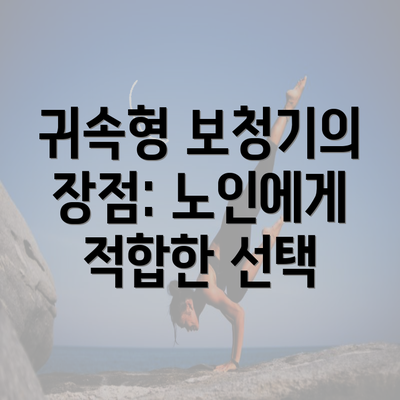 귀속형 보청기의 장점: 노인에게 적합한 선택