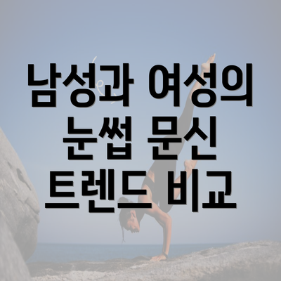 남성과 여성의 눈썹 문신 트렌드 비교