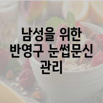 남성을 위한 반영구 눈썹문신 관리