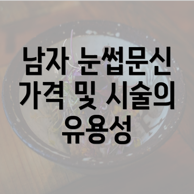 남자 눈썹문신 가격 및 시술의 유용성