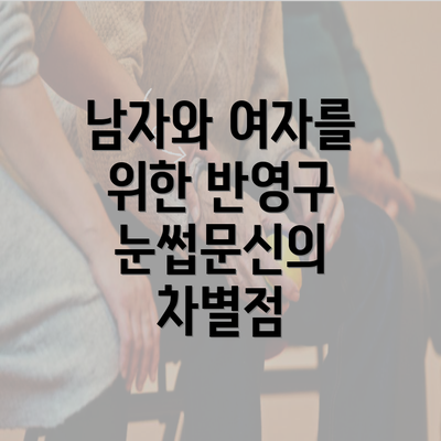 남자와 여자를 위한 반영구 눈썹문신의 차별점