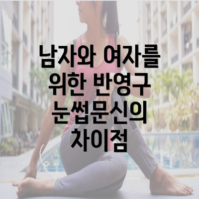 남자와 여자를 위한 반영구 눈썹문신의 차이점