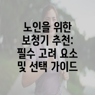 노인을 위한 보청기 추천: 필수 고려 요소 및 선택 가이드