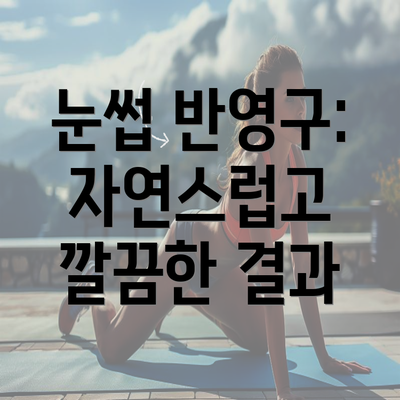 눈썹 반영구: 자연스럽고 깔끔한 결과