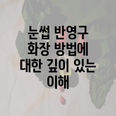 눈썹 반영구 화장 방법에 대한 깊이 있는 이해