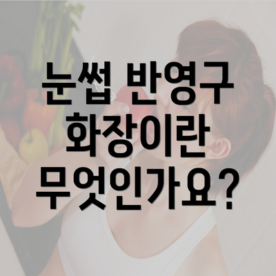 눈썹 반영구 화장이란 무엇인가요?