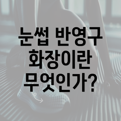 눈썹 반영구 화장이란 무엇인가?