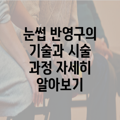 눈썹 반영구의 기술과 시술 과정 자세히 알아보기