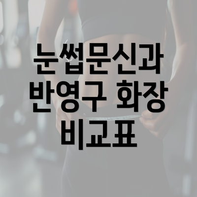 눈썹문신과 반영구 화장 비교표