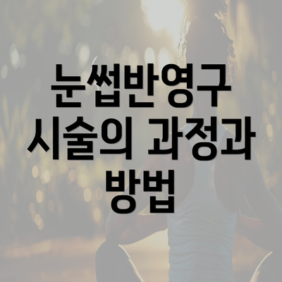 눈썹반영구 시술의 과정과 방법