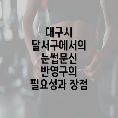 대구시 달서구에서의 눈썹문신 반영구의 필요성과 장점